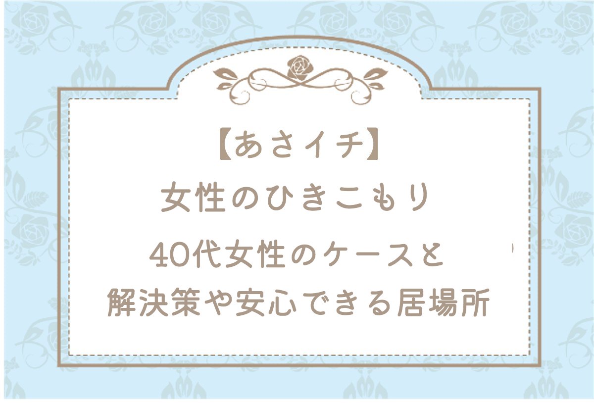 あさイチ【女性のひきこもり！40代女性のケースと解決策や安心できる居場所】