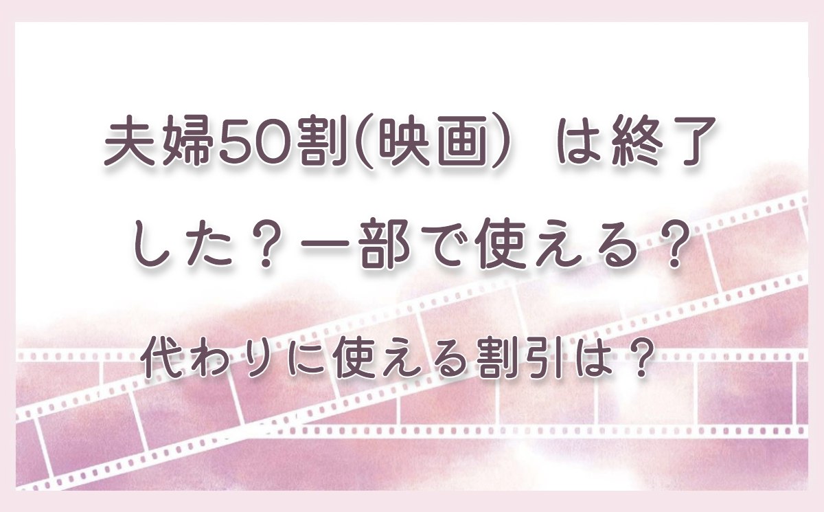 夫婦50割(映画）は終了した？一部で使える？代わりに使える割引も調査！