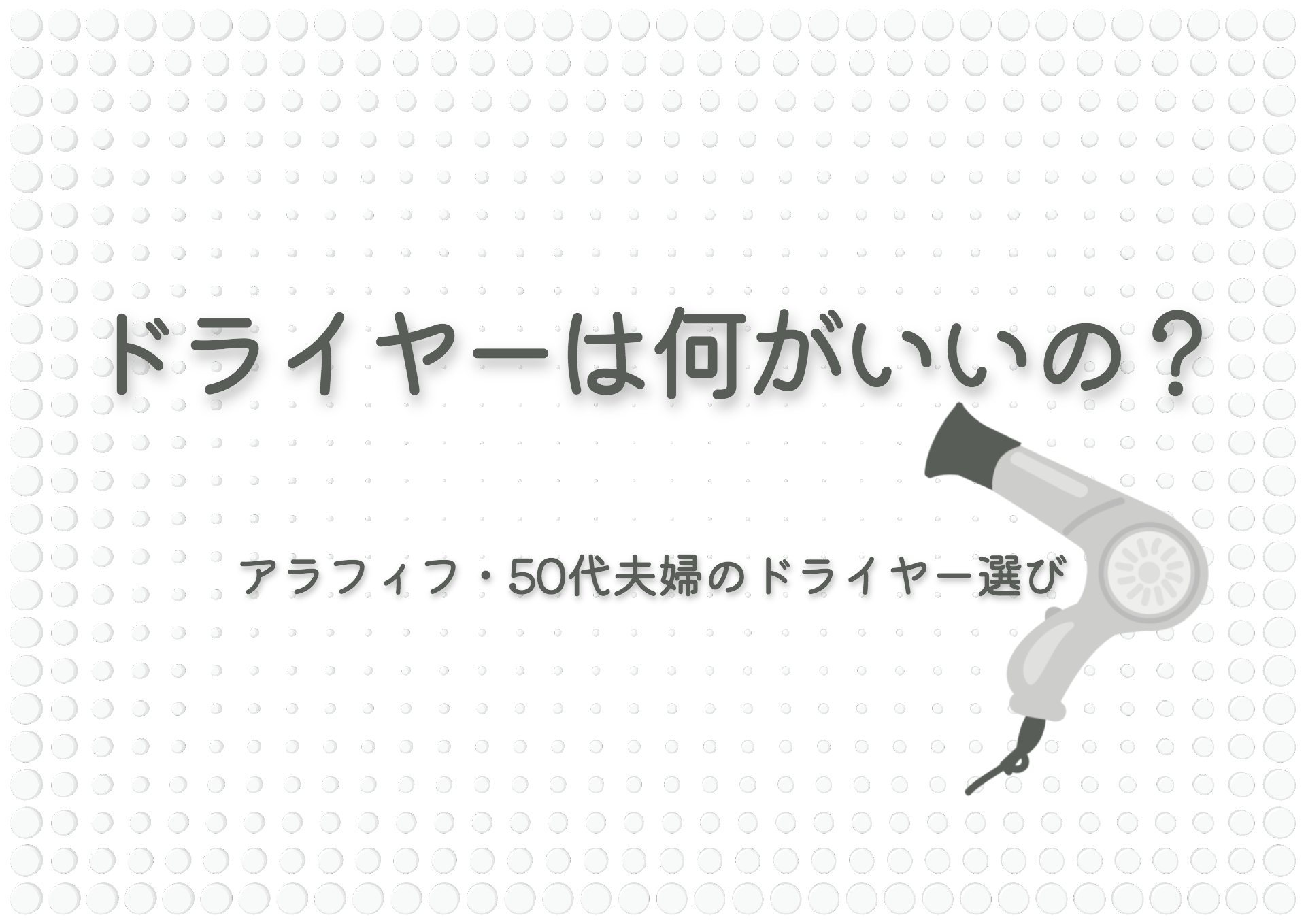 ドライヤーは何がいいの？アラフィフ50代夫婦のドライヤー選び！ランキングもチェック