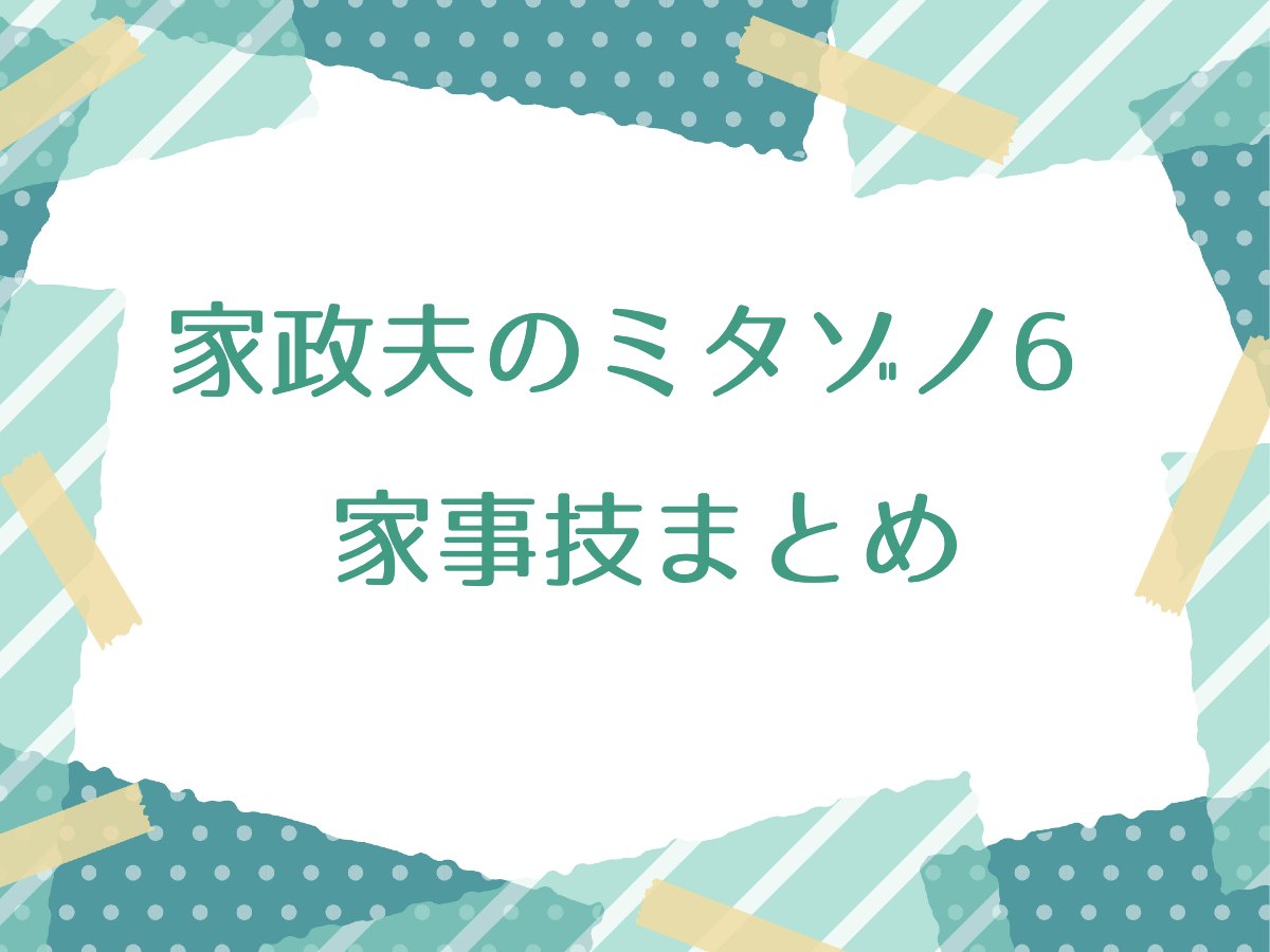 家政夫のミタゾノ6 家事技まとめ！便利で役立つ家事テク