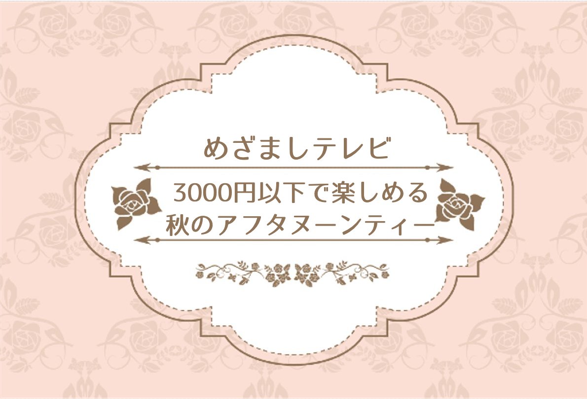 めざましテレビで３千円以下で楽しめるアフタヌーンティーが話題に！