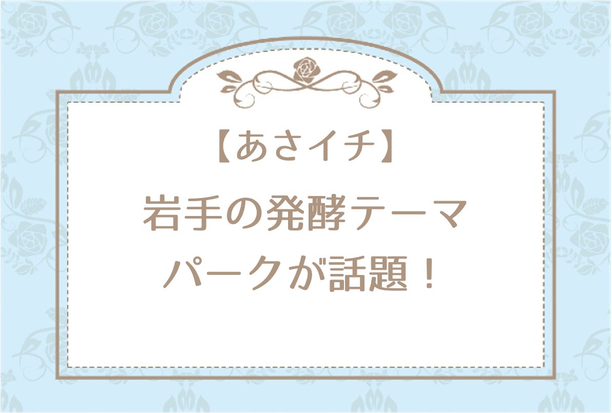 あさイチで岩手の発酵テーマパークが話題！