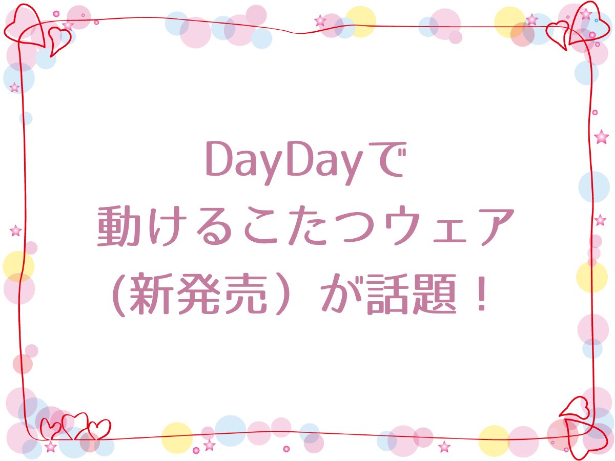 DayDayで動けるこたつウェア(新発売）が話題！どこで買える？