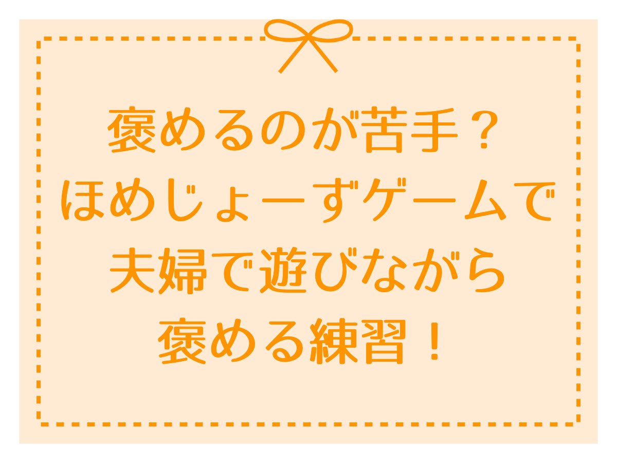 褒めるのが苦手？ほめじょーずゲームで夫婦で遊びながら褒める練習！