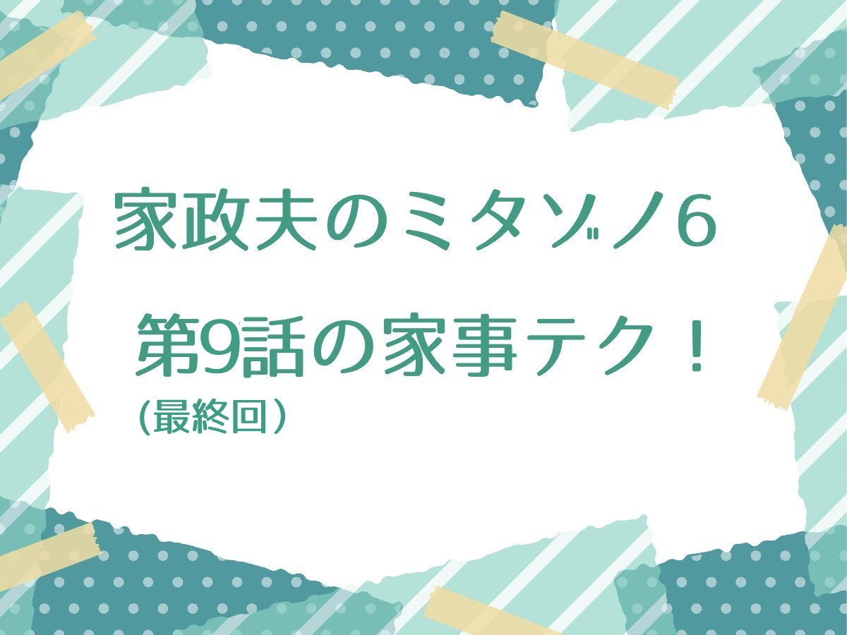 家政夫のミタゾノ6 第9話(最終回）の家事テク！便利で役立つ家事技テクニック！