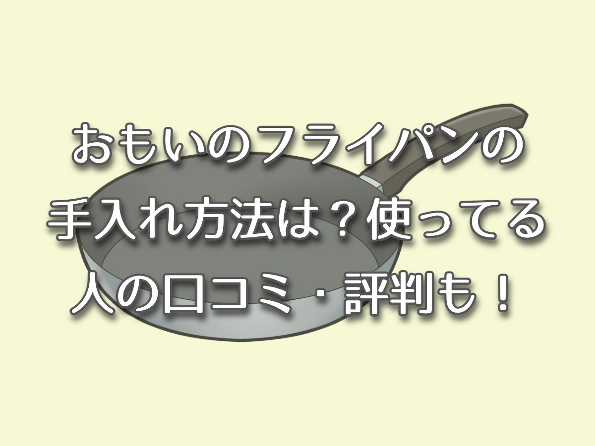 おもいのフライパンの手入れ方法は？使ってる人の口コミ・評判も！