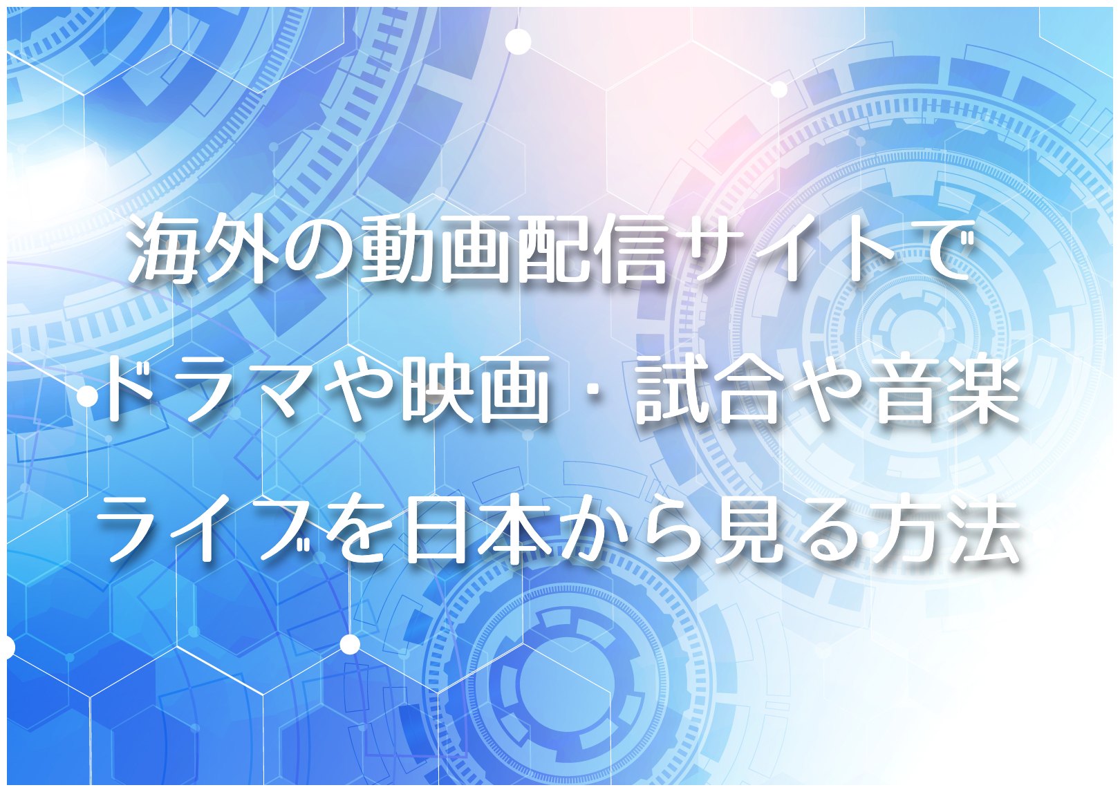 海外の動画配信サイトでドラマや映画・試合や音楽ライブを日本から見る方法