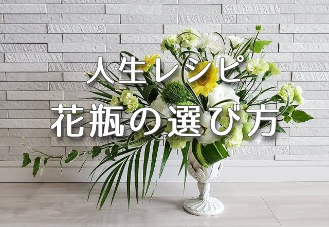 人生レシピ 花瓶の選び方！