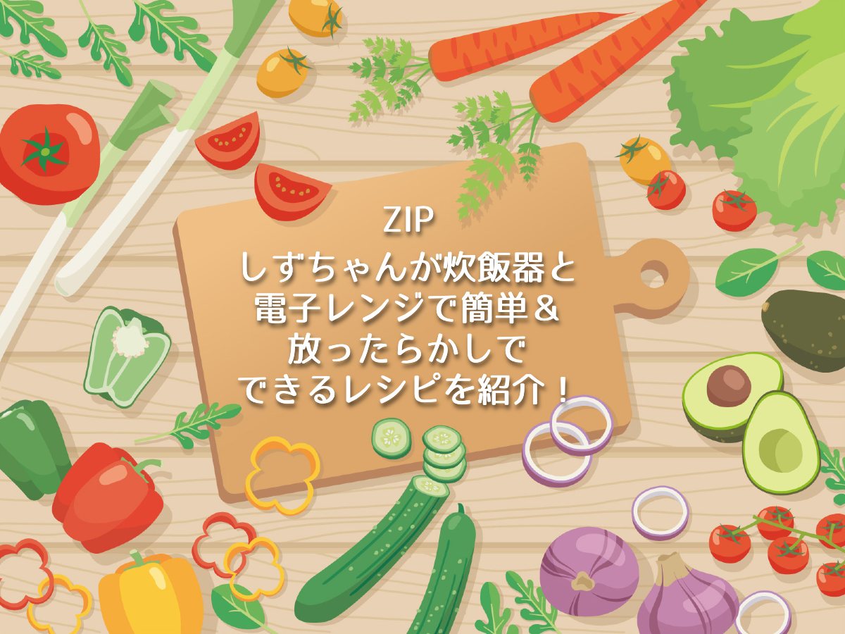 ZIPでしずちゃんが炊飯器と電子レンジで簡単＆放ったらかしでできるレシピ４つを紹介