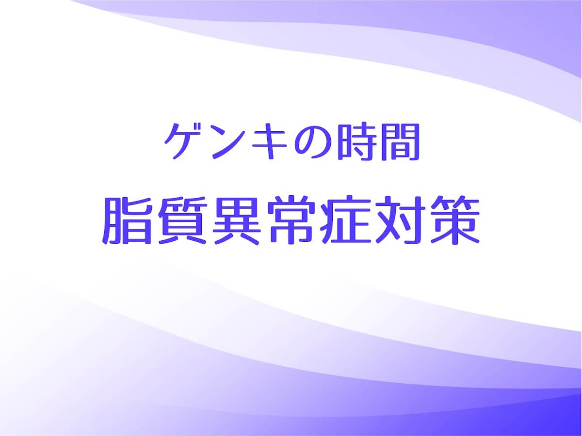 ゲンキの時間【脂質異常症対策の４つのルールと改善料理】