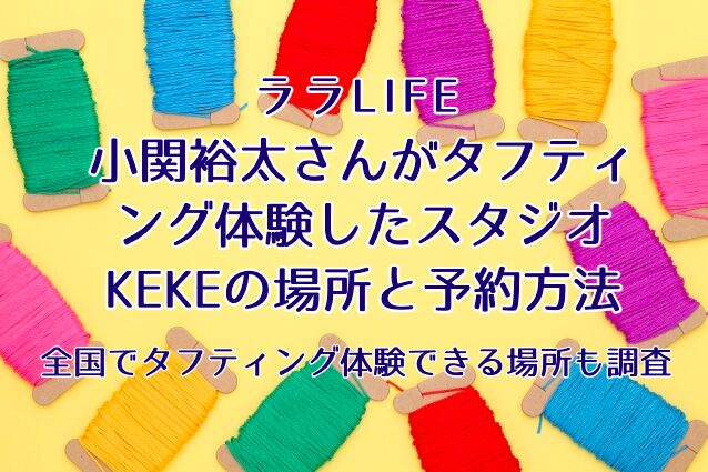 小関裕太さんがタフティ ング体験したスタジオ KEKEの場所と予約方法