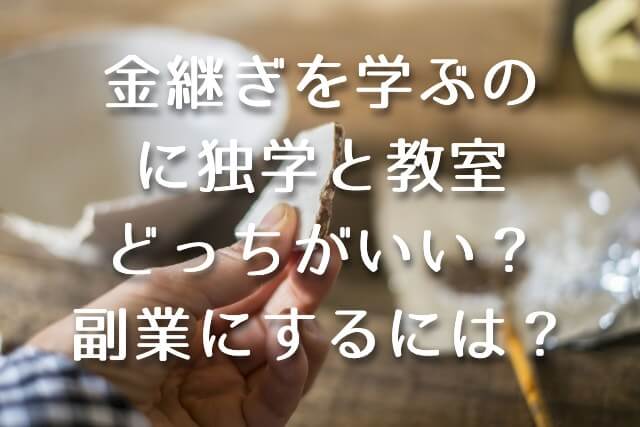 金継ぎを学ぶのに独学と教室どっちがいい？副業にするには？