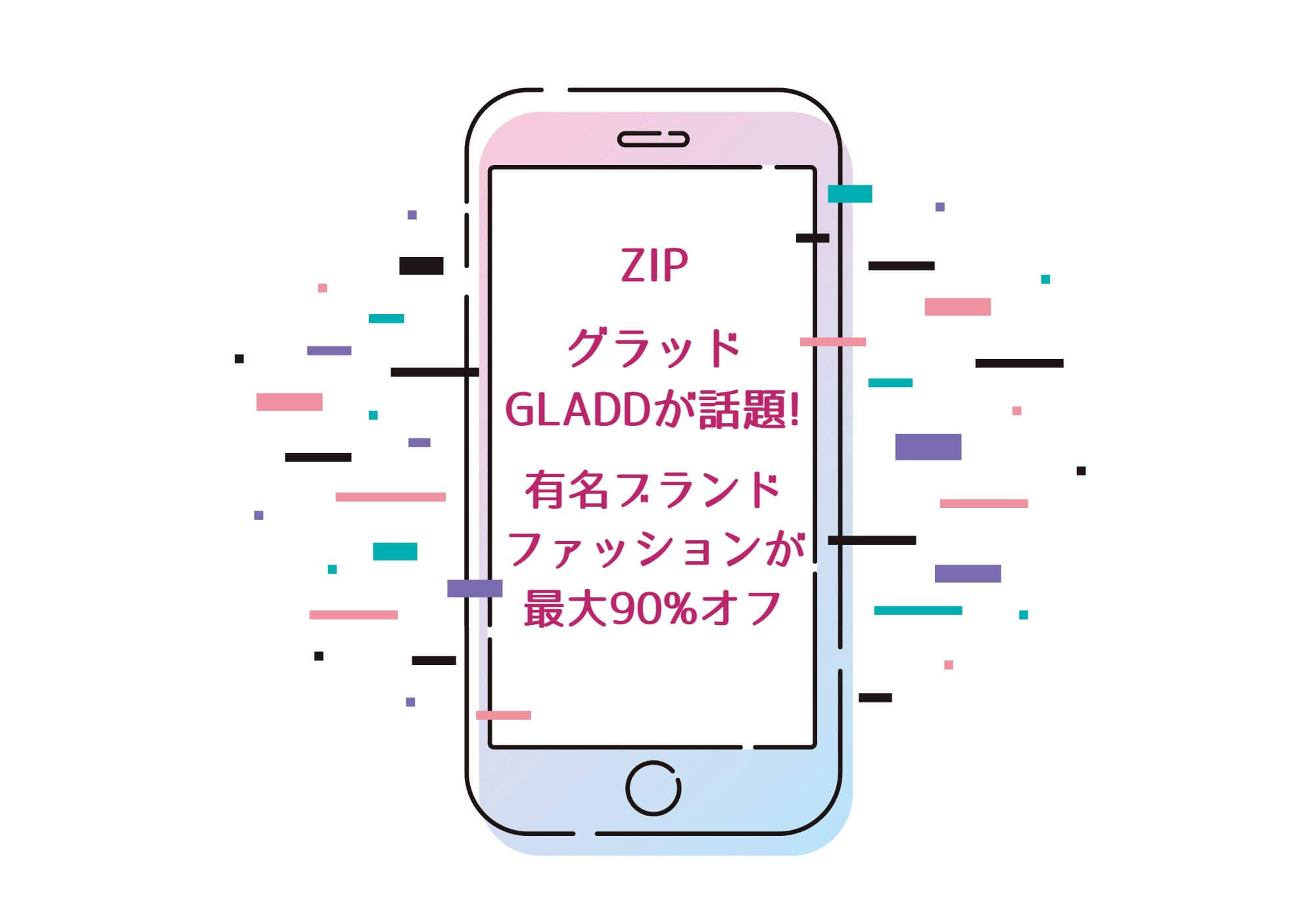 ZIP【グラッド-GLADDが話題！有名ブランドファッションが最大90%オフになるアプリ】