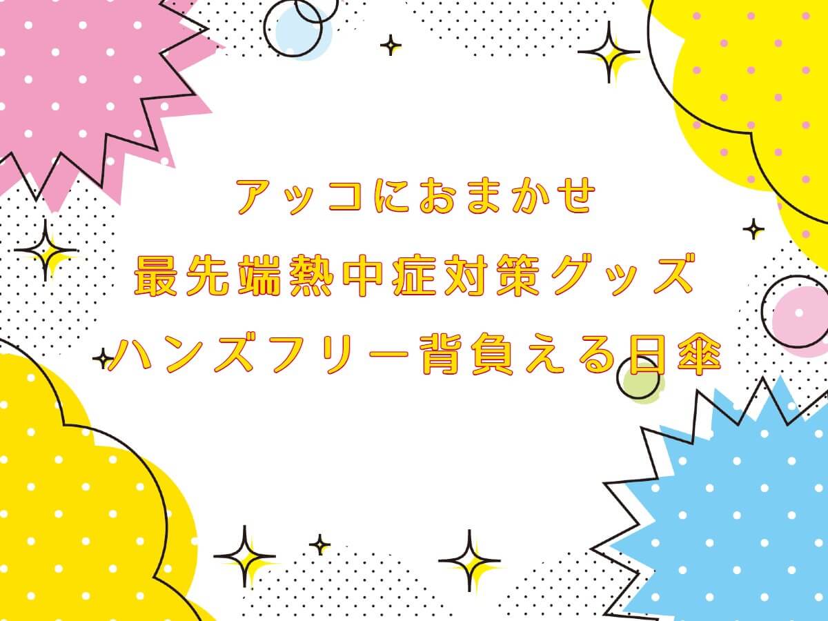 アッコにおまかせ【ハンズフリー背負える日傘(サンコー）の通販！最先端熱中症対策グッズ】