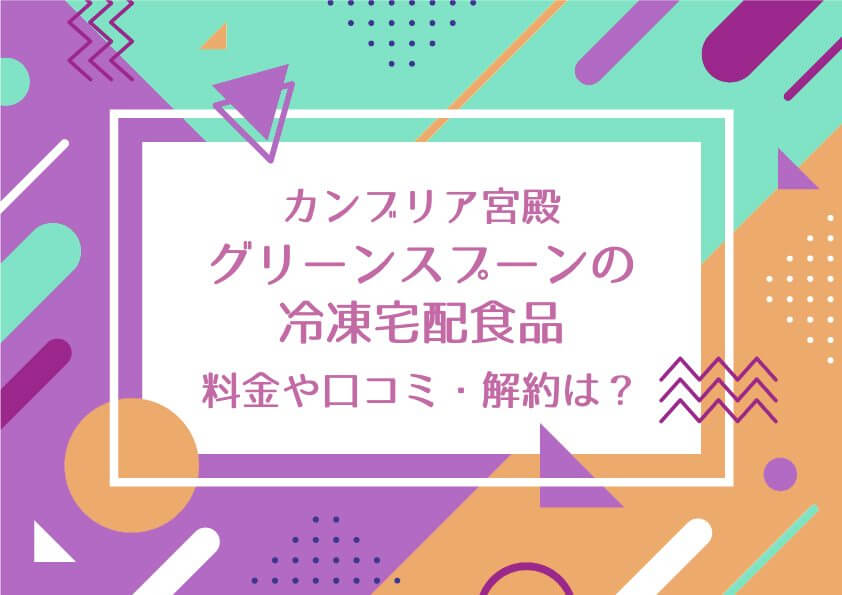 カンブリア宮殿でグリーンスプーンの冷凍宅配食品について紹介！料金や口コミ・解約はできる？