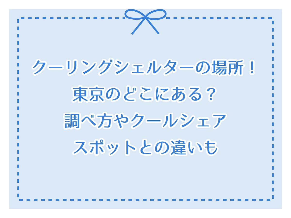 クーリングシェルターの場所！東京のどこにある？調べ方やクールシェアスポットとの違いも！