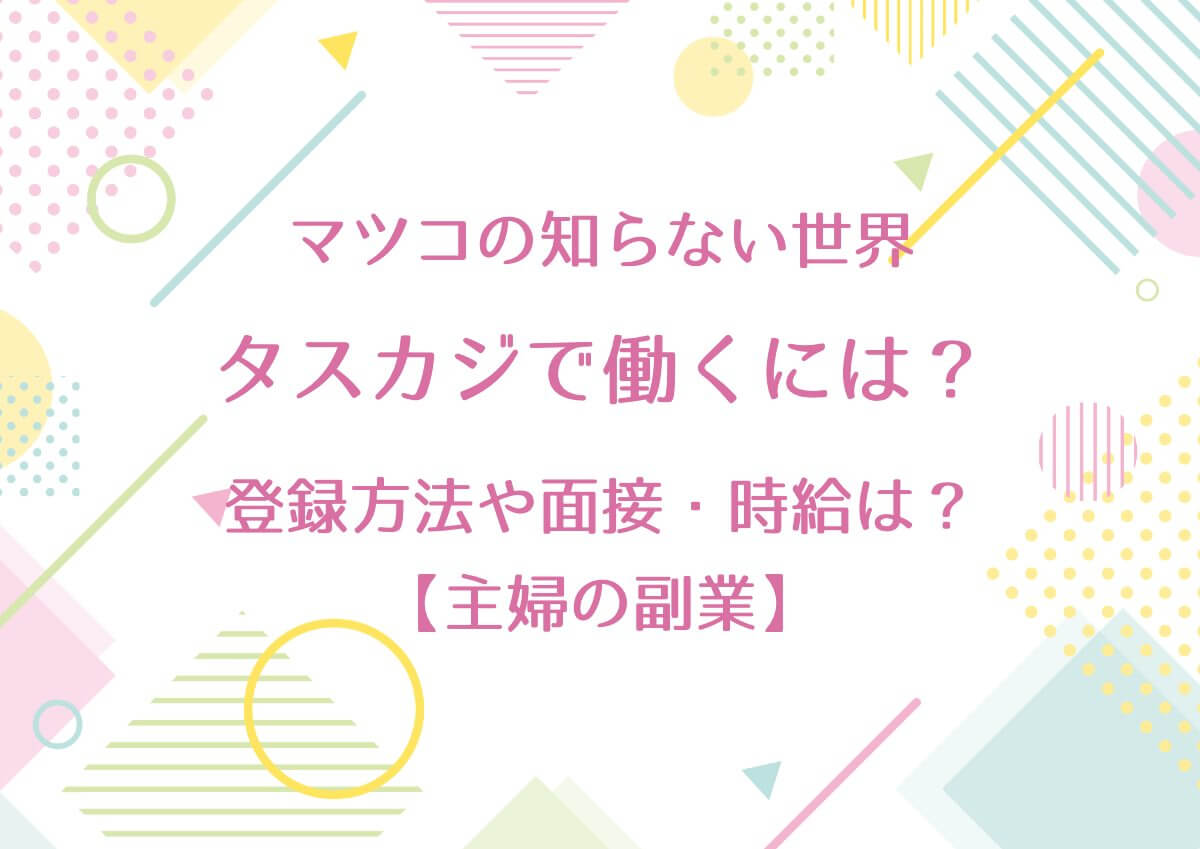 マツコの知らない世界で紹介のタスカジで働くには？登録方法や面接・時給は？【主婦の副業】