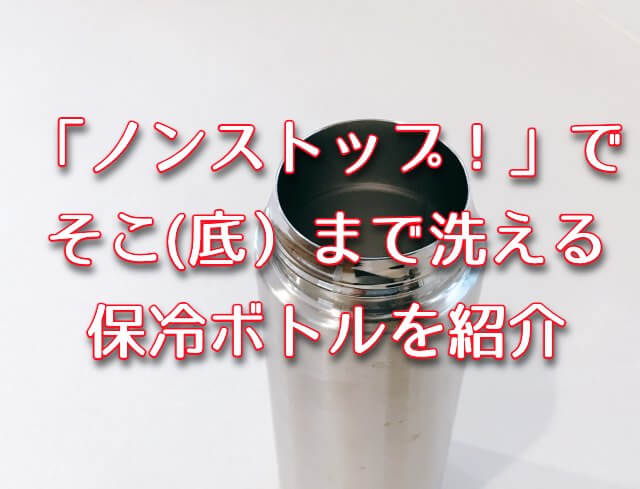 ノンストップでそこまで洗えるボトル（保冷ボトル）について紹介！通販情報もチェック