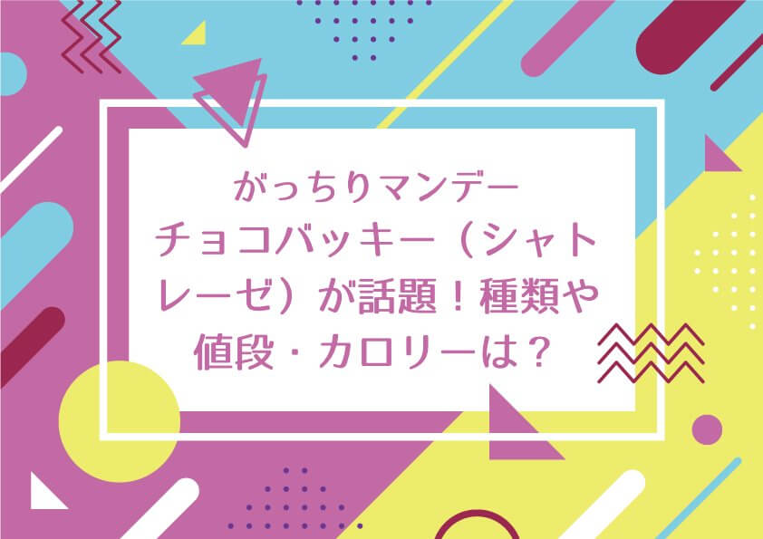 がっちりマンデー【チョコバッキー（シャトレーゼ）が話題！種類や値段・カロリーも気になる！】