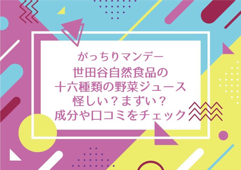 がっちりマンデー【世田谷自然食品の十六種類の野菜ジュースは怪しい？まずい？成分や口コミをチェック】