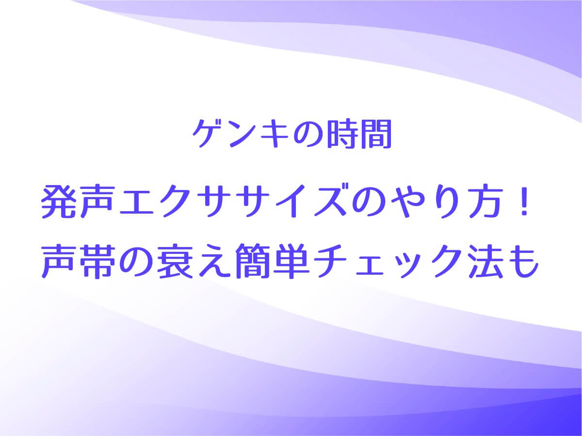 ゲンキの時間【発声エクササイズのやり方！声帯の衰え簡単チェック法と予防｜誤嚥】