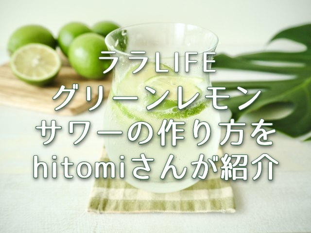 ララLIFE【グリーンレモンサワーの作り方をhitomiさんが紹介！】