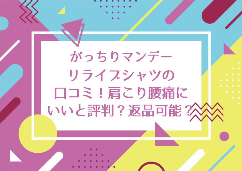 がっちりマンデー【リライブシャツの口コミ！肩こり腰痛にいいと評判で返品可能？】