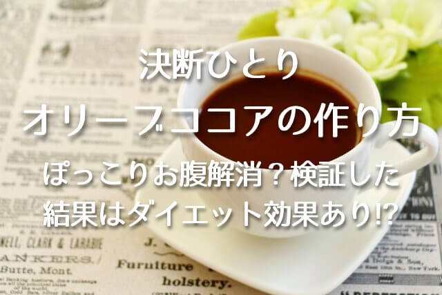 決断ひとり【オリーブココアの作り方！ぽっこりお腹解消？検証した結果はダイエット効果あり！？】