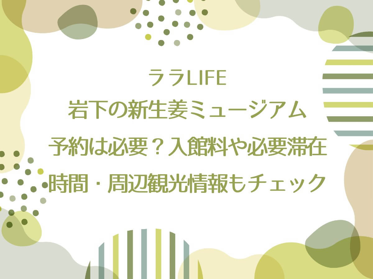 ララLIFE【岩下の新生姜ミュージアム：予約は必要？入館料や必要滞在時間・周辺観光情報もチェック】