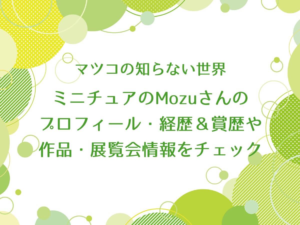 マツコの知らない世界【ミニチュアのMozuさんのプロフィール・経歴＆賞歴や作品・展覧会情報をチェック！】