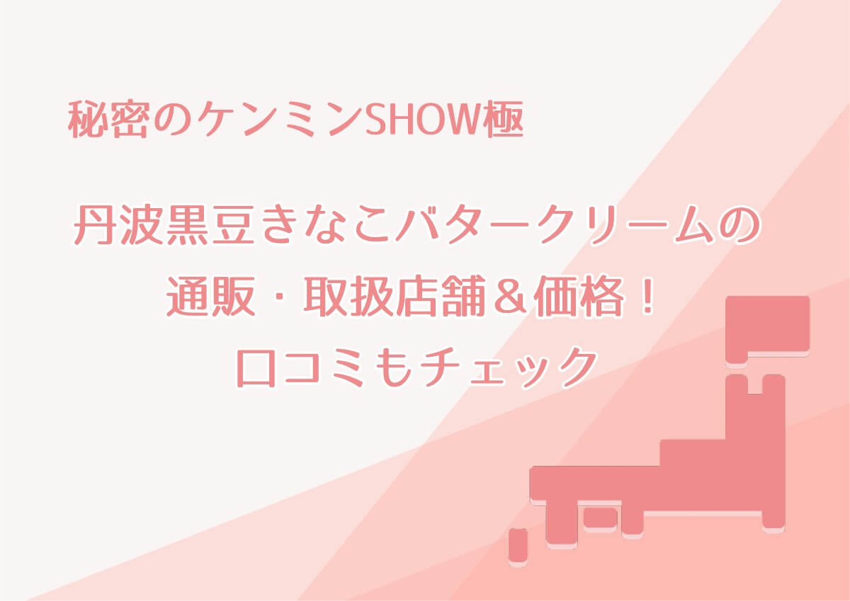 ケンミンショー【丹波黒豆きなこバタークリームの通販・取扱店舗＆価格！口コミやアレンジレシピもチェック】