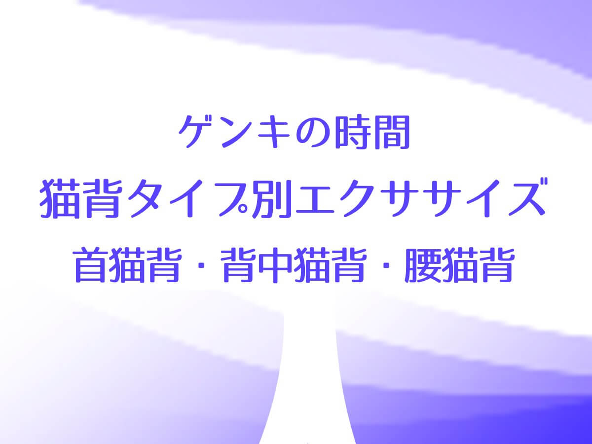 ゲンキの時間【猫背タイプ別エクササイズ！首猫背・背中猫背・腰猫背】