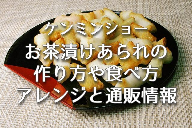 ケンミンショー【お茶漬けあられの作り方や食べ方＆アレンジと通販情報！三重県のあられの食べ方】