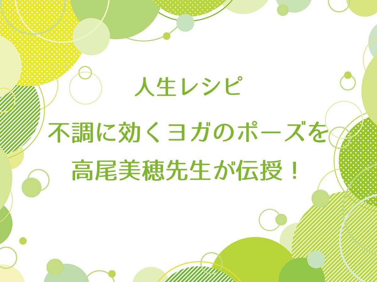 人生レシピで不調に効くヨガのポーズを高尾美穂先生が伝授！肩こり・ホットフラッシュ等【更年期】