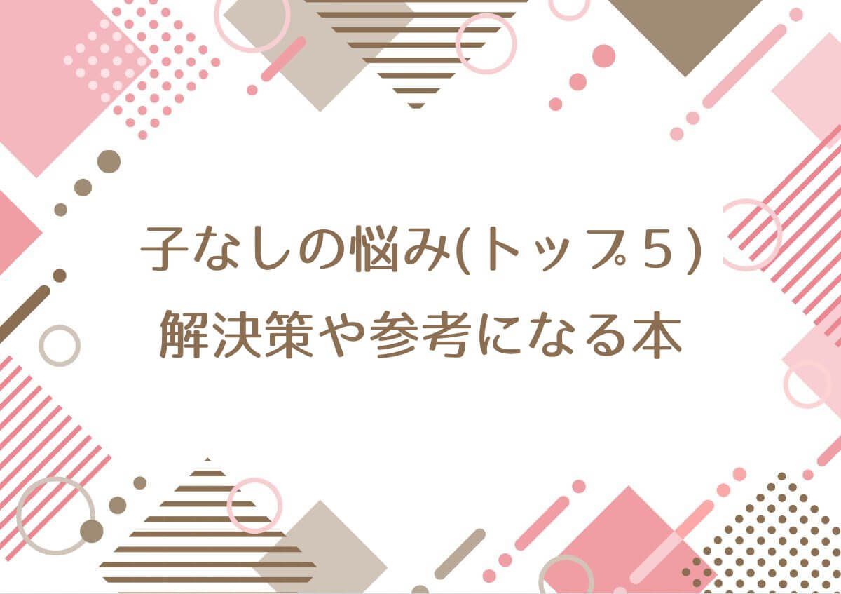子なしの悩み(トップ５)の解決策や参考になる本！子なし歴33年の私が考えた